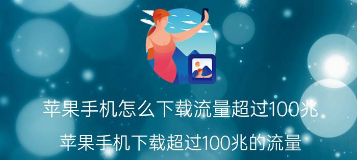 苹果手机怎么下载流量超过100兆 苹果手机下载超过100兆的流量